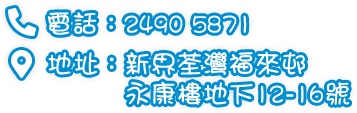 電話：2490 5871 | 地址：新界荃灣福來邨永康樓地下12-16號